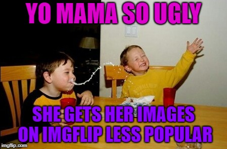 Yo Mamas So Fat | YO MAMA SO UGLY; SHE GETS HER IMAGES ON IMGFLIP LESS POPULAR | image tagged in memes,yo mamas so fat | made w/ Imgflip meme maker