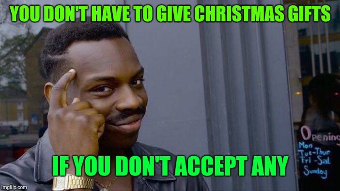 Roll Safe Think About It Meme | YOU DON'T HAVE TO GIVE CHRISTMAS GIFTS; IF YOU DON'T ACCEPT ANY | image tagged in memes,roll safe think about it | made w/ Imgflip meme maker