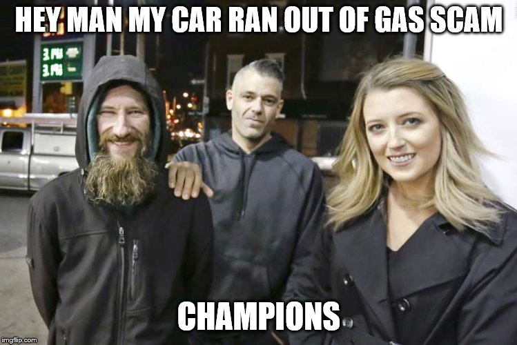 Gas Scam | HEY MAN MY CAR RAN OUT OF GAS SCAM; CHAMPIONS | image tagged in champions | made w/ Imgflip meme maker