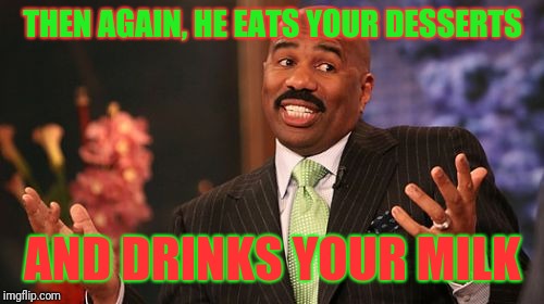 Steve Harvey Meme | THEN AGAIN, HE EATS YOUR DESSERTS AND DRINKS YOUR MILK | image tagged in memes,steve harvey | made w/ Imgflip meme maker