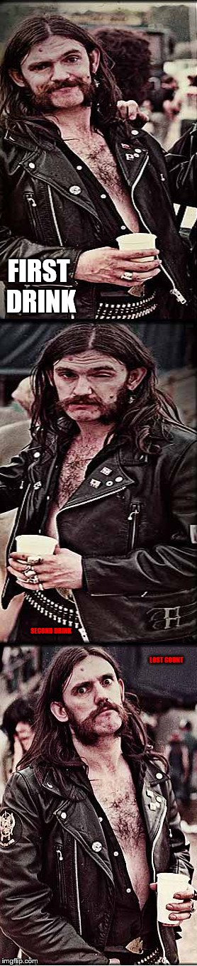progessively pissed lemmy | FIRST DRINK; SECOND DRINK                                                                                                                                                                                                                                                                                                                                                                                                        LOST COUNT | image tagged in progessively pissed lemmy | made w/ Imgflip meme maker