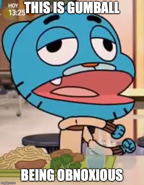 Obnoxious Gumball | THIS IS GUMBALL; BEING OBNOXIOUS | image tagged in the amazing world of gumball,gumball watterson,memes,obnoxious | made w/ Imgflip meme maker