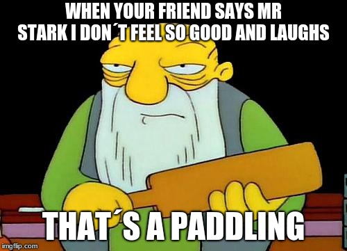 That's a paddlin' Meme | WHEN YOUR FRIEND SAYS MR STARK I DON´T FEEL SO GOOD AND LAUGHS; THAT´S A PADDLING | image tagged in memes,that's a paddlin' | made w/ Imgflip meme maker