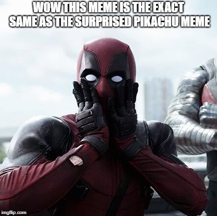 Deadpool Surprised Meme | WOW THIS MEME IS THE EXACT SAME AS THE SURPRISED PIKACHU MEME | image tagged in memes,deadpool surprised | made w/ Imgflip meme maker