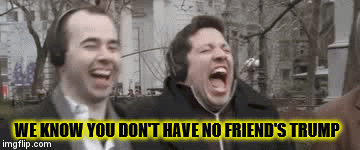 we know you don't have no friend's trump | WE KNOW YOU DON'T HAVE NO FRIEND'S TRUMP | image tagged in gifs,donald trump,funny meme | made w/ Imgflip video-to-gif maker