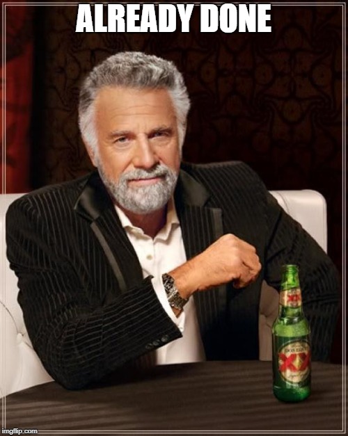 The Most Interesting Man In The World Meme | ALREADY DONE | image tagged in memes,the most interesting man in the world | made w/ Imgflip meme maker