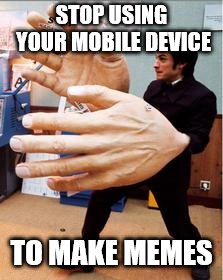 Big finger | STOP USING YOUR MOBILE DEVICE TO MAKE MEMES | image tagged in big finger | made w/ Imgflip meme maker