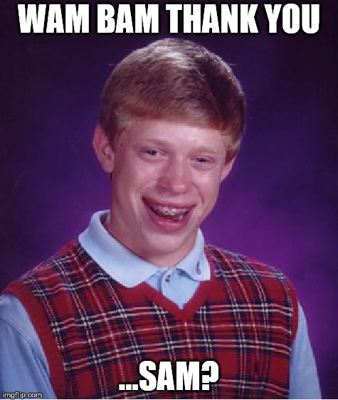 unlucky ginger kid | WAM BAM THANK YOU; ...SAM? | image tagged in unlucky ginger kid | made w/ Imgflip meme maker