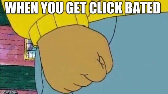 Arthur Fist | WHEN YOU GET CLICK BATED | image tagged in memes,arthur fist | made w/ Imgflip meme maker
