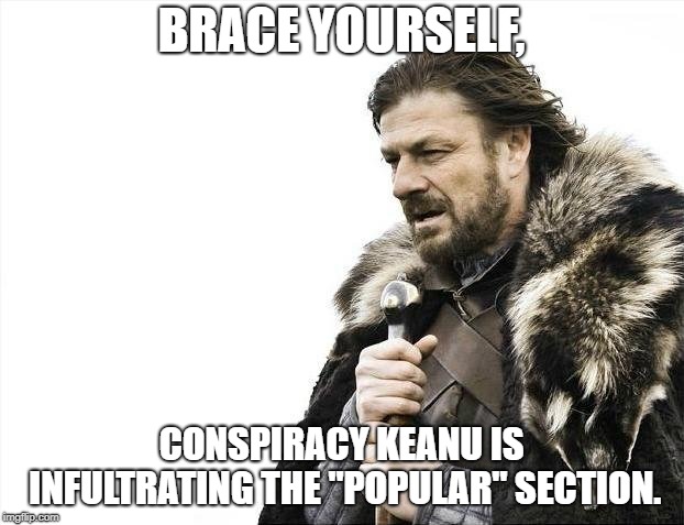 Brace Yourselves X is Coming Meme | BRACE YOURSELF, CONSPIRACY KEANU IS INFULTRATING THE "POPULAR" SECTION. | image tagged in memes,brace yourselves x is coming | made w/ Imgflip meme maker