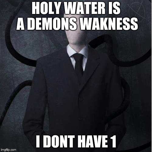 Slenderman | HOLY WATER IS A DEMONS WAKNESS; I DONT HAVE 1 | image tagged in memes,slenderman | made w/ Imgflip meme maker