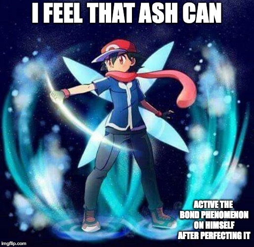 Ash's Bond Phenomenon | I FEEL THAT ASH CAN; ACTIVE THE BOND PHENOMENON ON HIMSELF AFTER PERFECTING IT | image tagged in bond phenomenon,pokemon,memes,greninja | made w/ Imgflip meme maker