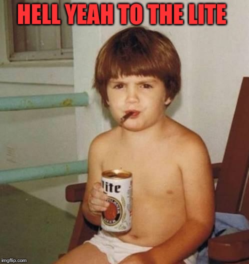 Kid with beer | HELL YEAH TO THE LITE | image tagged in kid with beer | made w/ Imgflip meme maker