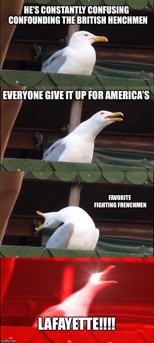 Inhaling Seagull Meme | HE’S CONSTANTLY CONFUSING 
CONFOUNDING THE BRITISH HENCHMEN; EVERYONE GIVE IT UP FOR AMERICA’S; FAVORITE FIGHTING FRENCHMEN; LAFAYETTE!!!! | image tagged in memes,inhaling seagull | made w/ Imgflip meme maker