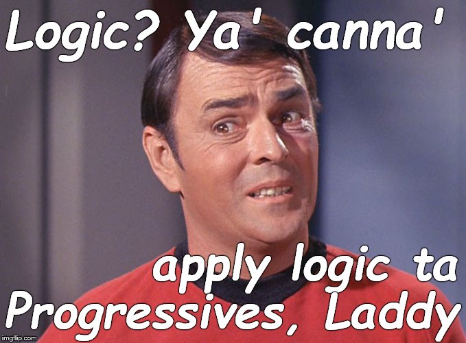 Scotty | Logic? Ya' canna' apply logic ta Progressives, Laddy | image tagged in scotty | made w/ Imgflip meme maker