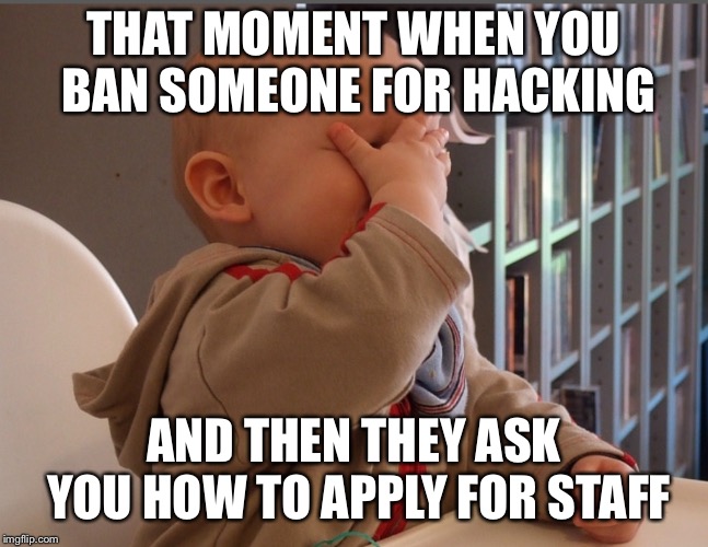 THAT MOMENT WHEN YOU BAN SOMEONE FOR HACKING; AND THEN THEY ASK YOU HOW TO APPLY FOR STAFF | made w/ Imgflip meme maker