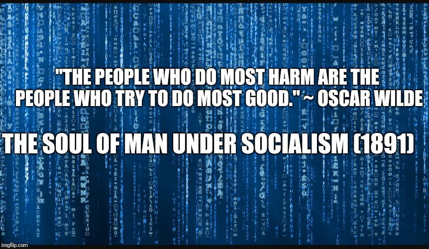 Oscar Wilde - The Soul of Man Under Socialism | "THE PEOPLE WHO DO MOST HARM ARE THE PEOPLE WHO TRY TO DO MOST GOOD." ~ OSCAR WILDE; THE SOUL OF MAN UNDER SOCIALISM (1891) | image tagged in oscar wilde,socialism | made w/ Imgflip meme maker