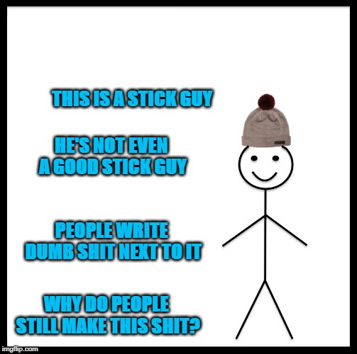 Be Like Bill | THIS IS A STICK GUY; HE'S NOT EVEN A GOOD STICK GUY; PEOPLE WRITE DUMB SHIT NEXT TO IT; WHY DO PEOPLE STILL MAKE THIS SHIT? | image tagged in memes,be like bill | made w/ Imgflip meme maker