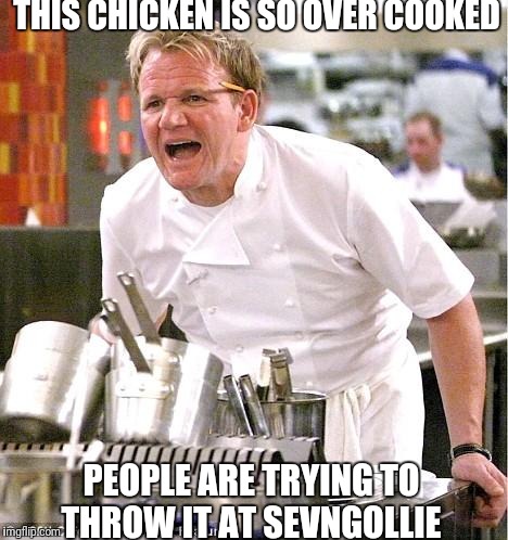Chef Gordon Ramsay | THIS CHICKEN IS SO OVER COOKED; PEOPLE ARE TRYING TO THROW IT AT SEVNGOLLIE | image tagged in memes,chef gordon ramsay | made w/ Imgflip meme maker