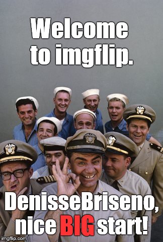 McHale's Navy | Welcome to imgflip. DenisseBriseno, nice BIG start! BIG | image tagged in mchale's navy | made w/ Imgflip meme maker