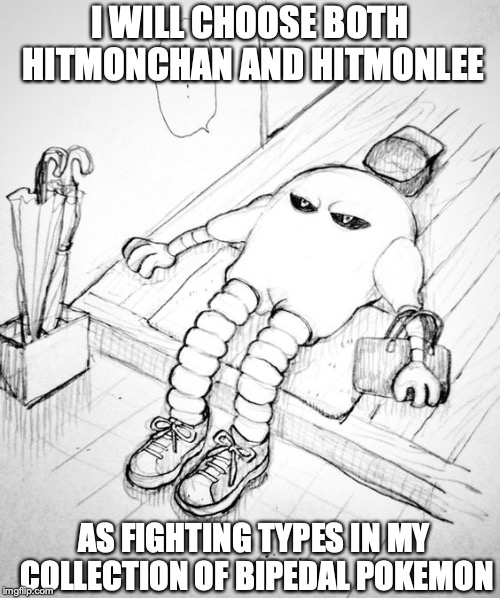 HItmonlee | I WILL CHOOSE BOTH HITMONCHAN AND HITMONLEE; AS FIGHTING TYPES IN MY COLLECTION OF BIPEDAL POKEMON | image tagged in hitmonlee,memes,pokemon | made w/ Imgflip meme maker