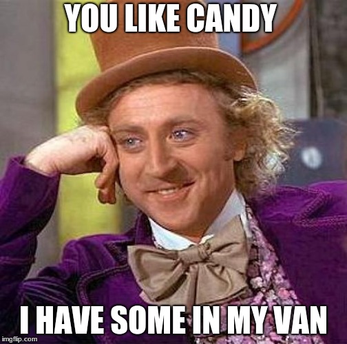 Creepy Condescending Wonka | YOU LIKE CANDY; I HAVE SOME IN MY VAN | image tagged in memes,creepy condescending wonka | made w/ Imgflip meme maker