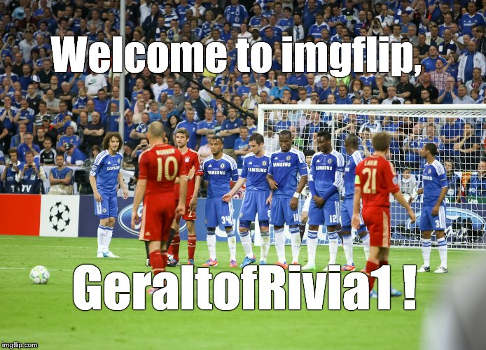 free kick  | Welcome to imgflip, GeraltofRivia1 ! | image tagged in free kick | made w/ Imgflip meme maker