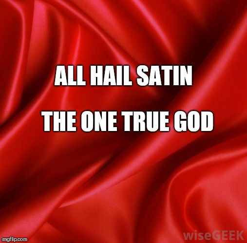 Satin | ALL HAIL SATIN THE ONE TRUE GOD | image tagged in satin | made w/ Imgflip meme maker