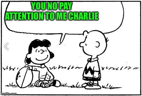 Charlie Brown football | YOU NO PAY ATTENTION TO ME CHARLIE | image tagged in charlie brown football | made w/ Imgflip meme maker