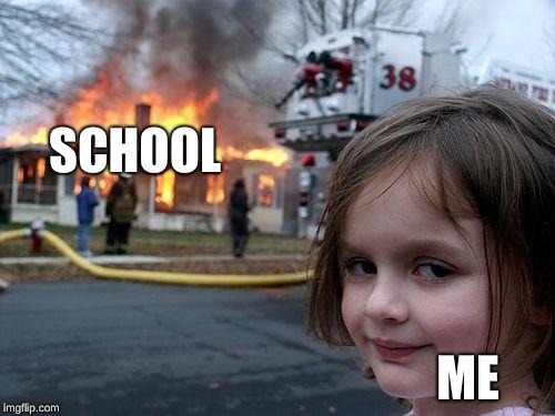 Disaster Girl | SCHOOL; ME | image tagged in memes,disaster girl | made w/ Imgflip meme maker