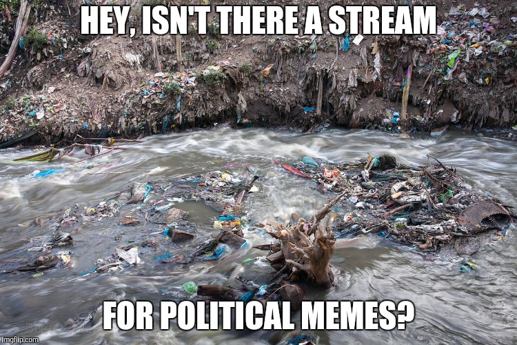 HEY, ISN'T THERE A STREAM FOR POLITICAL MEMES? | made w/ Imgflip meme maker