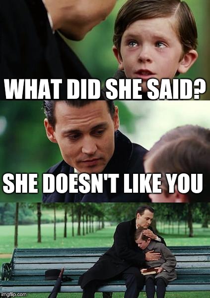 Finding Neverland | WHAT DID SHE SAID? SHE DOESN'T LIKE YOU | image tagged in memes,finding neverland | made w/ Imgflip meme maker