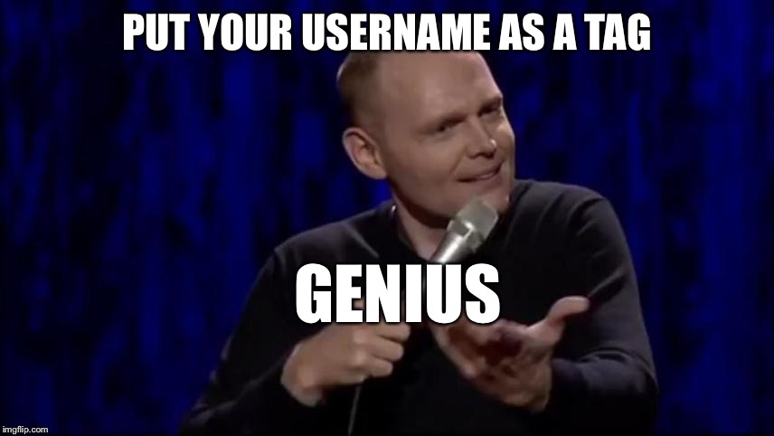 A tag is a word used in a search | PUT YOUR USERNAME AS A TAG; GENIUS | image tagged in dude what is this shit bill burr,tommymac,props to yayaya | made w/ Imgflip meme maker