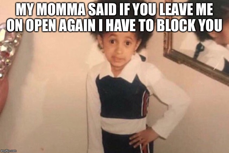 Young Cardi B Meme | MY MOMMA SAID IF YOU LEAVE ME ON OPEN AGAIN I HAVE TO BLOCK YOU | image tagged in memes,young cardi b | made w/ Imgflip meme maker