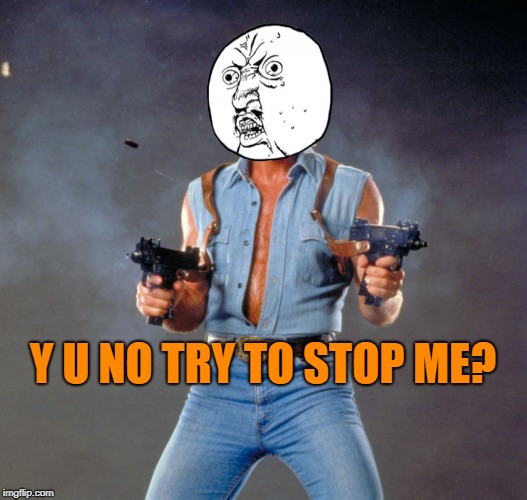 Chuck Norris Guns Meme | Y U NO TRY TO STOP ME? | image tagged in memes,chuck norris guns,chuck norris | made w/ Imgflip meme maker