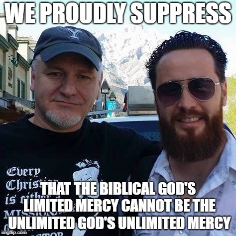 Sye Ten Bruggencate | WE PROUDLY SUPPRESS; THAT THE BIBLICAL GOD'S LIMITED MERCY CANNOT BE THE UNLIMITED GOD'S UNLIMITED MERCY | image tagged in sye ten bruggencate | made w/ Imgflip meme maker