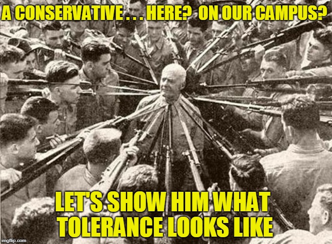 A CONSERVATIVE . . . HERE?  ON OUR CAMPUS? LET'S SHOW HIM WHAT TOLERANCE LOOKS LIKE | made w/ Imgflip meme maker