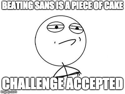 Challenge Accepted Rage Face Meme | BEATING SANS IS A PIECE OF CAKE; CHALLENGE ACCEPTED | image tagged in memes,challenge accepted rage face | made w/ Imgflip meme maker