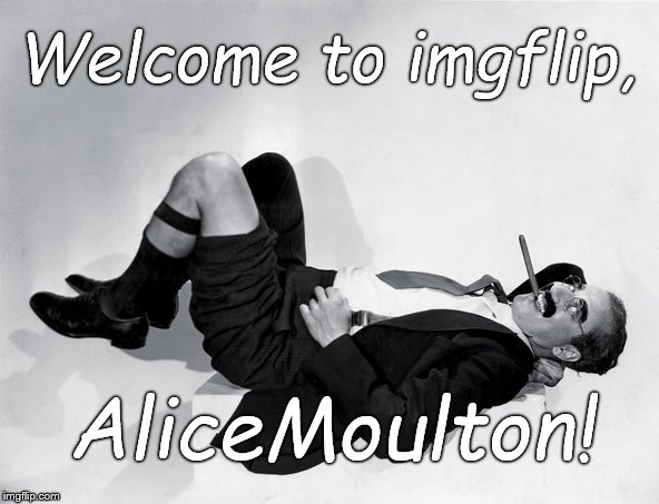 recumbent Groucho | Welcome to imgflip, AliceMoulton! | image tagged in recumbent groucho | made w/ Imgflip meme maker