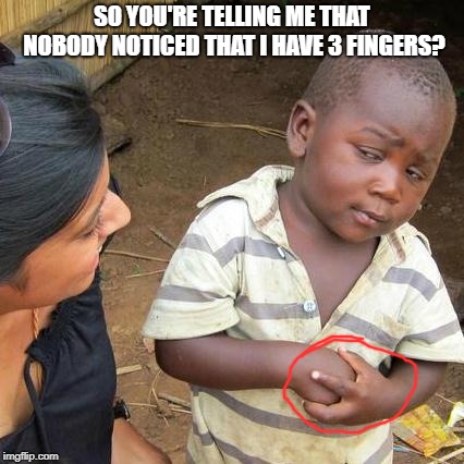 Third World Skeptical Kid Meme | SO YOU'RE TELLING ME THAT NOBODY NOTICED THAT I HAVE 3 FINGERS? | image tagged in memes,third world skeptical kid | made w/ Imgflip meme maker