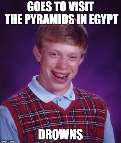 Bad Luck Brian | GOES TO VISIT THE PYRAMIDS IN EGYPT; DROWNS | image tagged in memes,bad luck brian | made w/ Imgflip meme maker