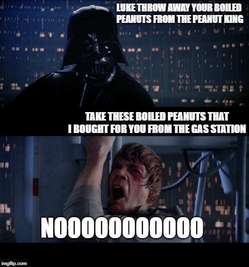 Star Wars No | LUKE THROW AWAY YOUR BOILED PEANUTS FROM THE PEANUT KING; TAKE THESE BOILED PEANUTS THAT I BOUGHT FOR YOU FROM THE GAS STATION; NOOOOOOOOOOO | image tagged in memes,star wars no | made w/ Imgflip meme maker