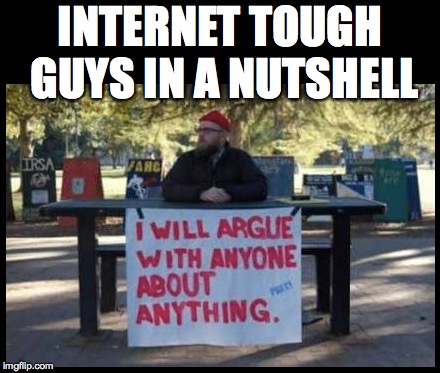 You all know who, sadly : / | INTERNET TOUGH GUYS IN A NUTSHELL | image tagged in troll,internet,argument,change my mind | made w/ Imgflip meme maker