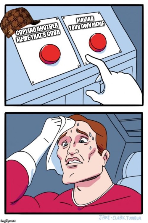 Two Buttons | MAKING YOUR OWN MEME; COPYING ANOTHER MEME THAT’S GOOD | image tagged in memes,two buttons,scumbag | made w/ Imgflip meme maker