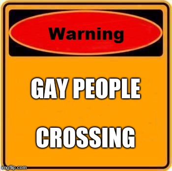 Warning Sign Meme | GAY PEOPLE; CROSSING | image tagged in memes,warning sign | made w/ Imgflip meme maker
