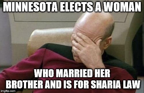 Captain Picard Facepalm Meme | MINNESOTA ELECTS A WOMAN; WHO MARRIED HER BROTHER AND IS FOR SHARIA LAW | image tagged in memes,captain picard facepalm | made w/ Imgflip meme maker