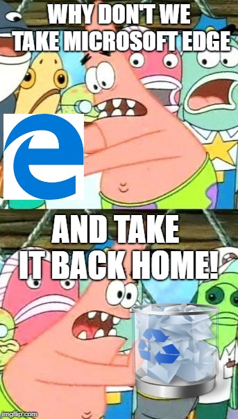 Right After I Download Google | WHY DON'T WE TAKE MICROSOFT EDGE; AND TAKE IT BACK HOME! | image tagged in memes,put it somewhere else patrick | made w/ Imgflip meme maker