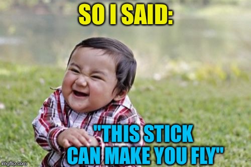 Evil Toddler Meme | SO I SAID: "THIS STICK CAN MAKE YOU FLY" | image tagged in memes,evil toddler | made w/ Imgflip meme maker
