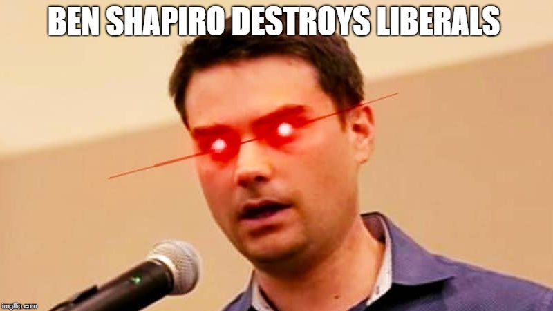 Ben Shapiro DESTROYS Liberals | BEN SHAPIRO DESTROYS LIBERALS | image tagged in ben shapiro destroys liberals | made w/ Imgflip meme maker