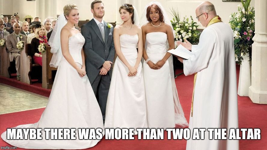 Polygamy | MAYBE THERE WAS MORE THAN TWO AT THE ALTAR | image tagged in polygamy | made w/ Imgflip meme maker